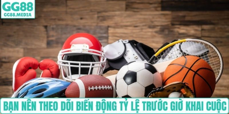 Bạn nên theo dõi biến động tỷ lệ trước giờ khai cuộc